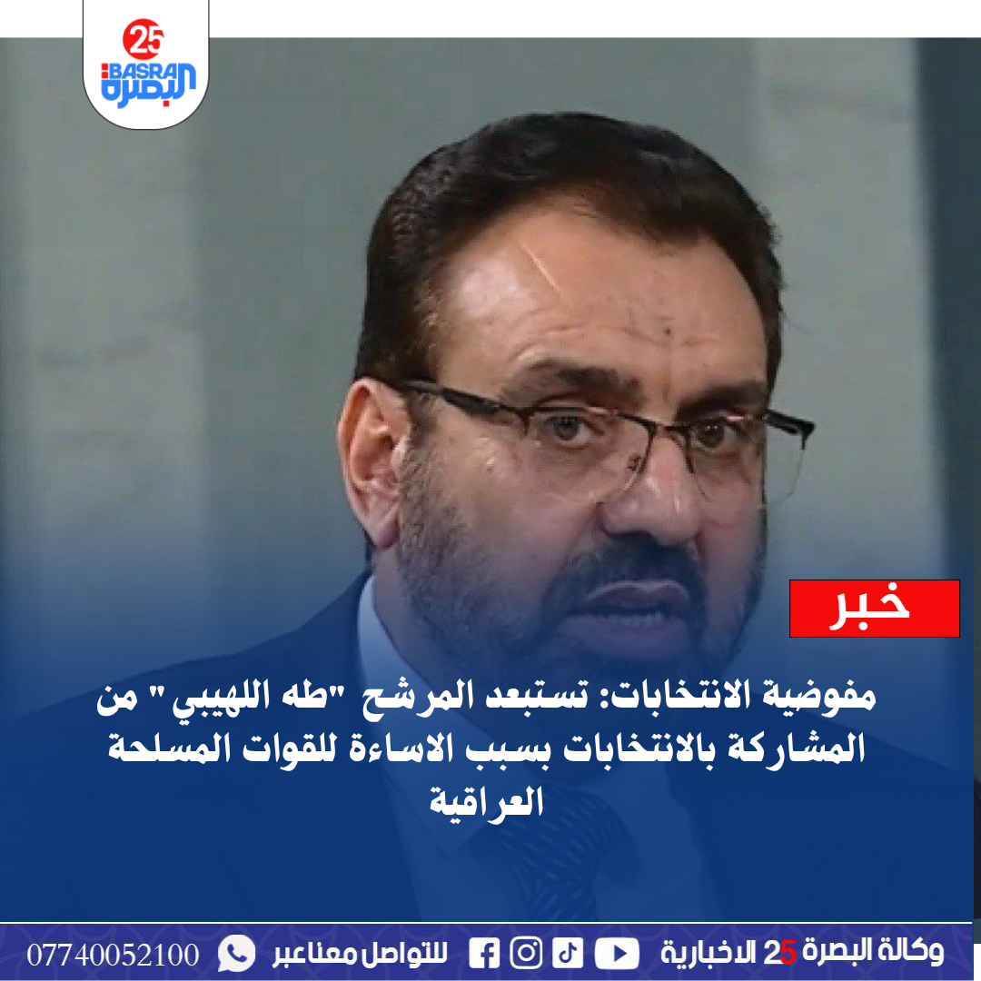 مفوضية الانتخابات: تستبعد المرشح “طه اللهيبي” من المشاركة بالانتخابات بسبب الاساءة للقوات المسلحة العراقية