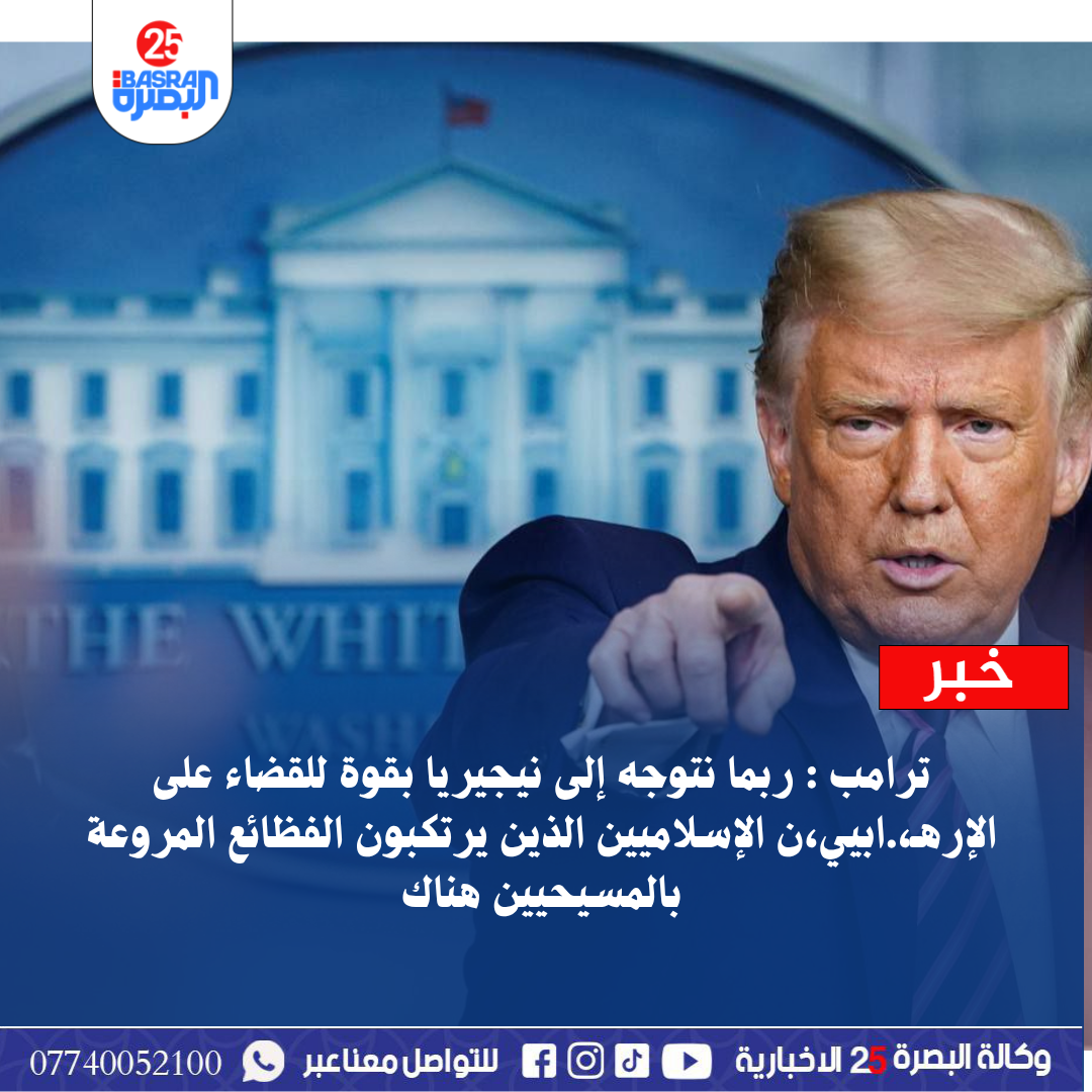 ترامب : ربما نتوجه إلى نيجيريا بقوة للقضاء على الإرهـ.ابيين الإسلاميين الذين يرتكبون الفظائع المروعة بالمسيحيين هناك