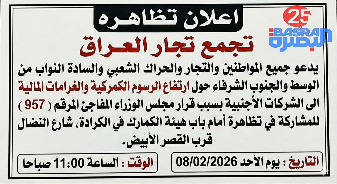 تجمع تجار العراق يعلن تظاهرة احتجاجية في بغداد أعلن تجمع تجار العراق، اليوم، عن تنظيم تظاهرة احتجاجية في العاصمة بغداد، رفضًا لارتفاع الرسوم الكمركية والغرامات المالية المفروضة على الشركات الأجنبية، والتي جاءت نتيجة قرار مجلس الوزراء المفاجئ رقم (957). ودعا التجمع في بيان له، جميع المواطنين والتجار والحراك الشعبي، إضافة إلى السادة النواب من محافظات الوسط والجنوب الشريف، إلى المشاركة الواسعة في التظاهرة، تعبيرًا عن رفضهم للقرارات التي أثقلت كاهل التجار وأثرت سلبًا على الحركة الاقتصادية والأسواق المحلية. ومن المقرر أن تنطلق التظاهرة يوم الأحد الموافق 08/02/2026، في تمام الساعة 11:00 صباحًا، أمام باب هيئة الكمارك في منطقة الكرادة – شارع النضال قرب القصر الأبيض.