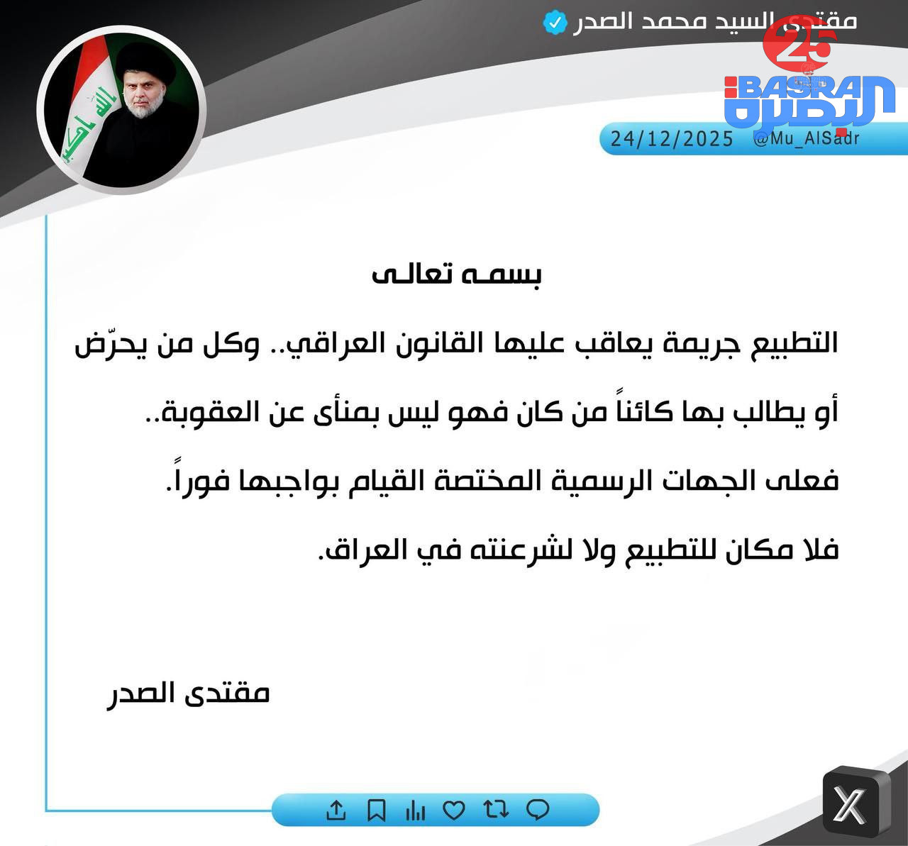 السيد مقتدى الصدر يرد : التطبيع جريمة يعاقب عليها القانون.. وكل من يطالب بها كائنا من كان فهو ليس بمنأى عن العقوبة  🔻الصدر : على الجهات الرسمية المختصة القيام بواجبها، فلا مكان للتطبيع ولا لشرعنته في العراق
