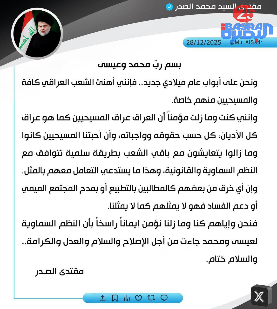السيد مقتدى الصدر : ونحن على أبواب عام ميلادي جديد.. فإنني أهنئ الشعب العراقي كافة والمسيحيين منهم خاصة  الصدر : كنت وما زلت مؤمناً أن العراق عراق المسيحيين كما هو عراق كل الأديان  الصدر : فنحن وإياهم كنا وما زلنا نؤمن بأن النظم السماوية لعيسى ومحمد جاءت من أجل الإصلاح والسلام والعدل والكرامة