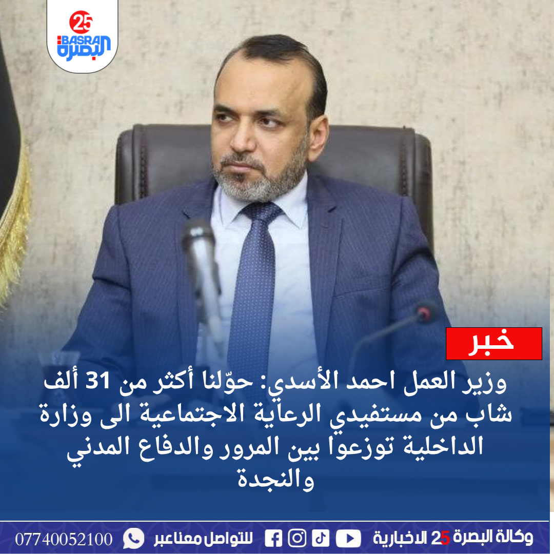 وزير العمل احمد الأسدي: حوّلنا أكثر من 31 ألف شاب من مستفيدي الرعاية الاجتماعية الى وزارة الداخلية توزعوا بين المرور والدفاع المدني والنجدة