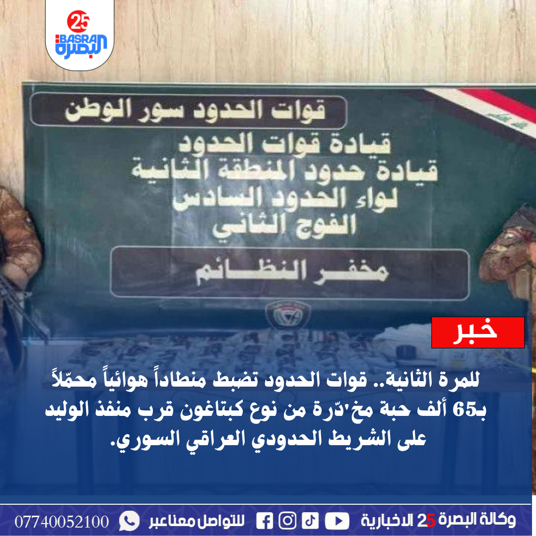 للمرة الثانية.. قوات الحدود تضبط منطاداً هوائياً محمّلاً بـ65 ألف حبة مخدّرة من نوع كبتاغون قرب منفذ الوليد على الشريط الحدودي العراقي السوري.
