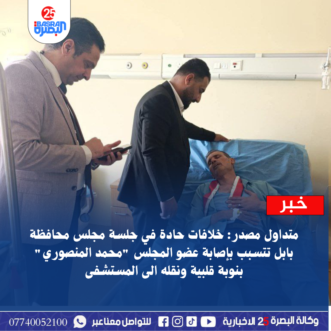 متداول مصدر: خلافات حادة في جلسة مجلس محافظة بابل تتسبب بإصابة عضو المجلس “محمد المنصوري” بنوبة قلبية ونقله الى المستشفى  #وكالة_البصرة_25_الاخبارية   www.basra25.iq