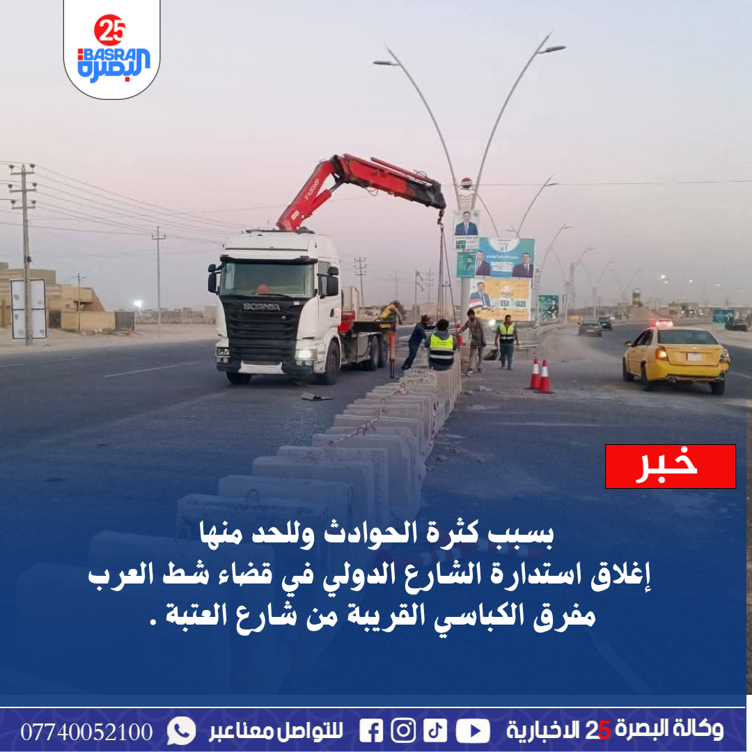 بسبب كثرة الحوادث وللحد منها   إغلاق استدارة الشارع الدولي في قضاء شط العرب  مفرق الكباسي القريبة من شارع العتبة .