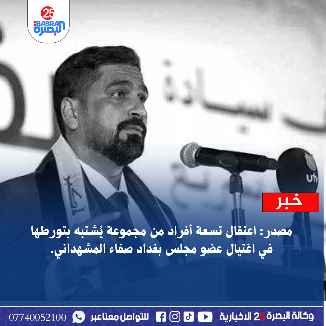 مصدر: اعتقال تسعة أفراد من مجموعة يُشتبه بتورطها في اغتيال عضو مجلس بغداد صفاء المشهداني.  #وكالة_البصرة_25_الاخبارية    www.basra25.iq