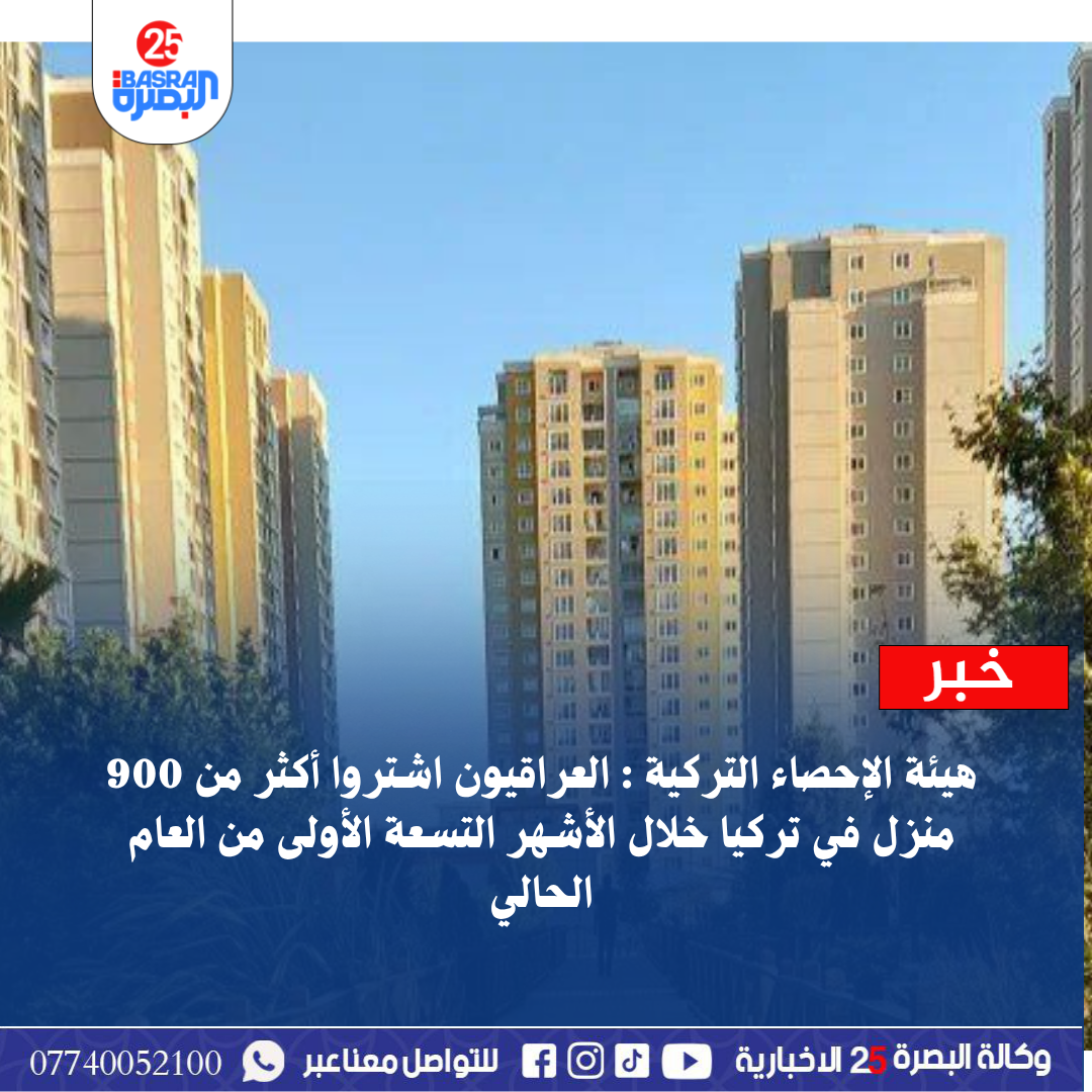 هيئة الإحصاء التركية : العراقيون اشتروا أكثر من 900 منزل في تركيا خلال الأشهر التسعة الأولى من العام الحالي  #وكالةالبصرة_25الاخبارية   www.basra25.iq