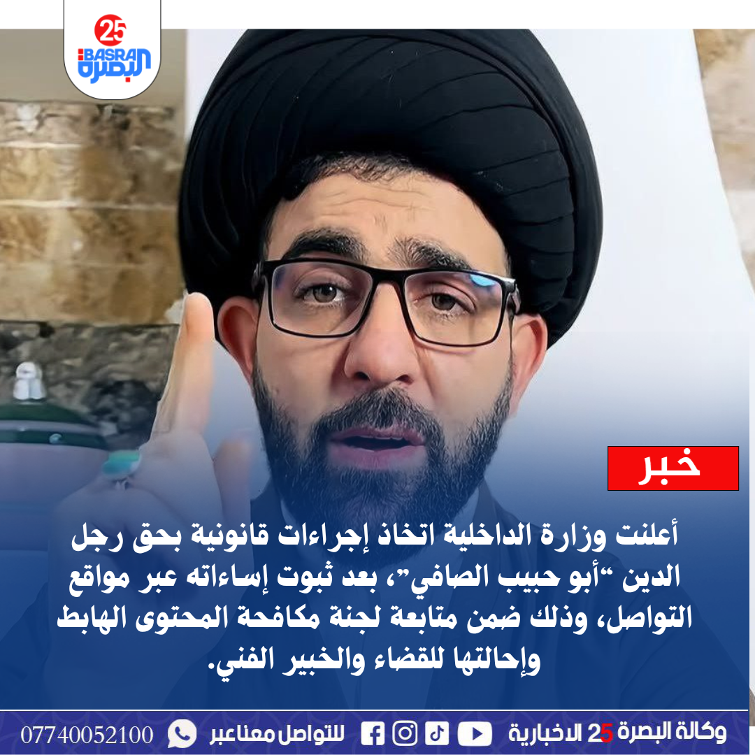 أعلنت وزارة الداخلية اتخاذ إجراءات قانونية بحق رجل الدين “أبو حبيب الصافي”، بعد ثبوت إساءاته عبر مواقع التواصل، وذلك ضمن متابعة لجنة مكافحة المحتوى الهابط وإحالتها للقضاء والخبير الفني.