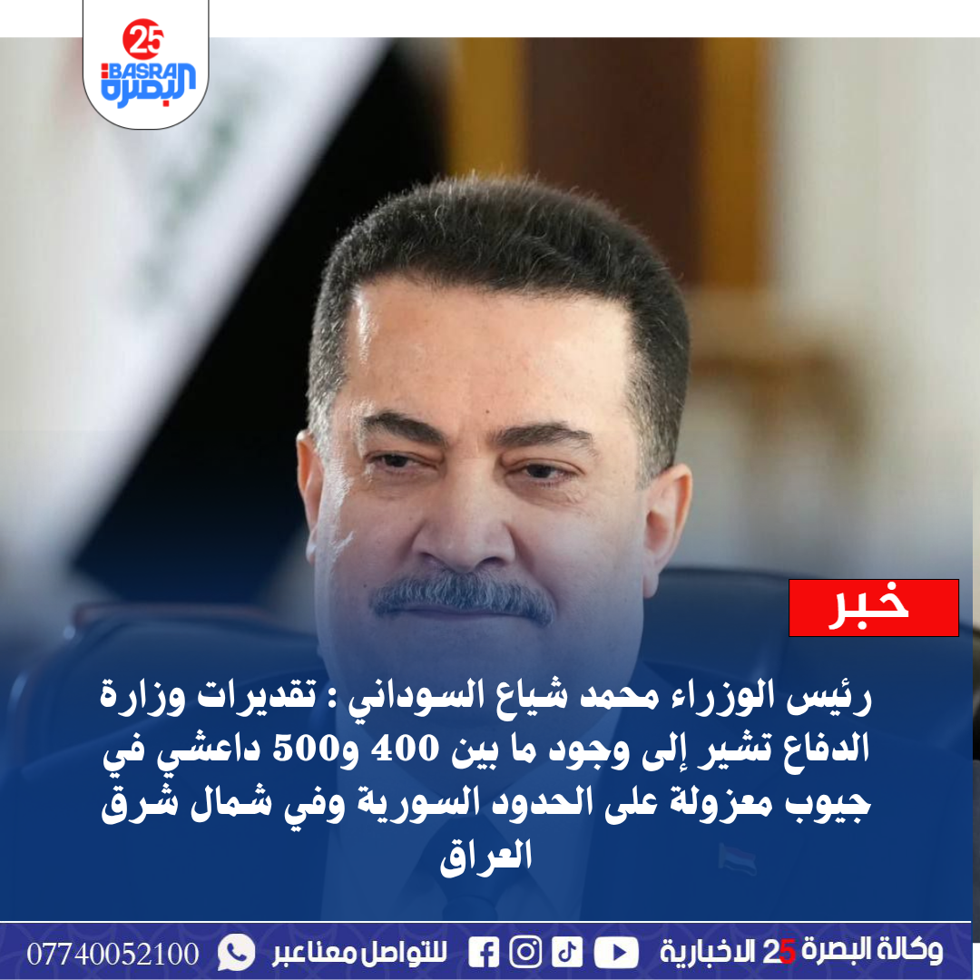 رئيس الوزراء محمد شياع السوداني : تقديرات وزارة الدفاع تشير إلى وجود ما بين 400 و500 داعشي في جيوب معزولة على الحدود السورية وفي شمال شرق العراق