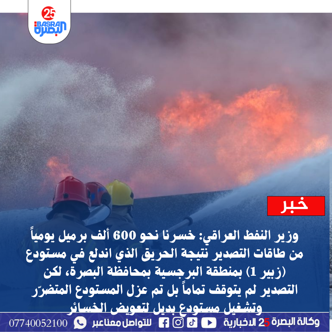 وزير النفط العراقي: خسرنا نحو 600 ألف برميل يومياً من طاقات التصدير نتيجة الحريق الذي اندلع في مستودع (زبير 1) بمنطقة البرجسية بمحافظة البصرة، لكن التصدير لم يتوقف تماماً بل تم عزل المستودع المتضرّر وتشغيل مستودع بديل لتعويض الخسائر